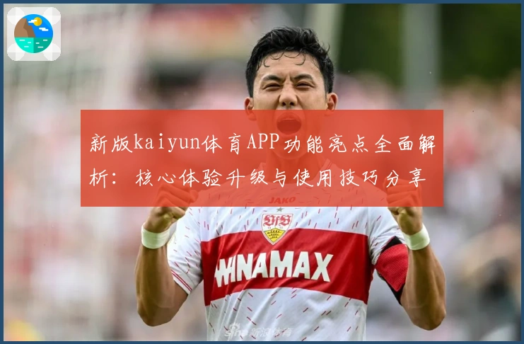 新版kaiyun体育APP功能亮点全面解析：核心体验升级与使用技巧分享