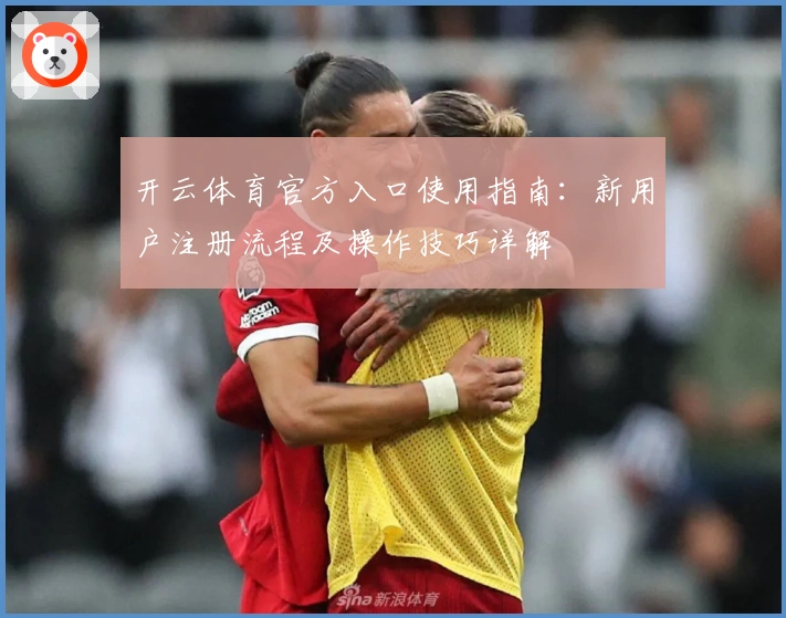 开云体育官方入口使用指南：新用户注册流程及操作技巧详解