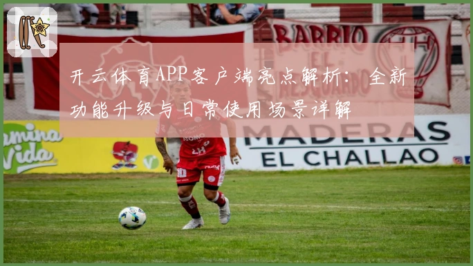 开云体育APP客户端亮点解析：全新功能升级与日常使用场景详解
