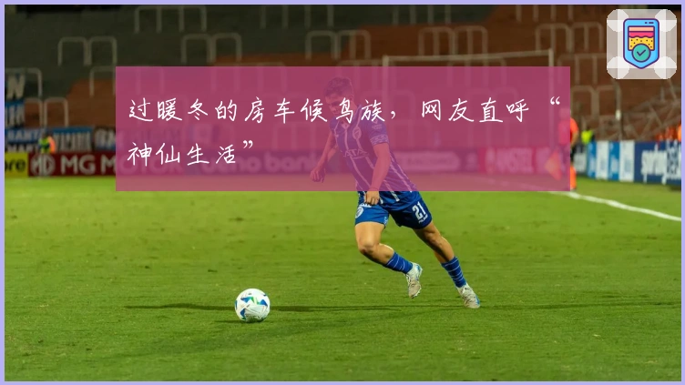 过暖冬的房车候鸟族，网友直呼“神仙生活”