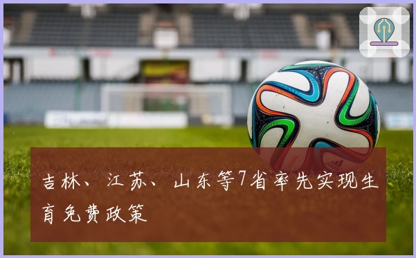 吉林、江苏、山东等7省率先实现生育免费政策
