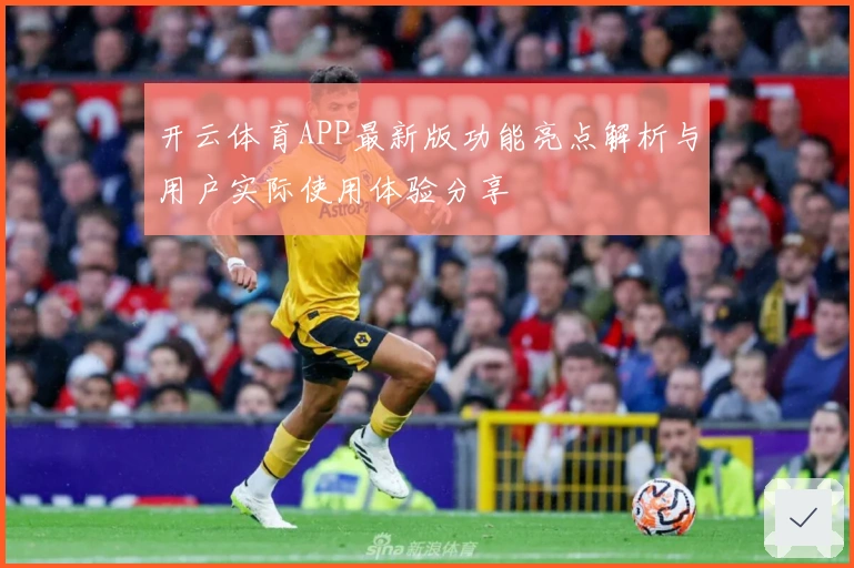 开云体育APP最新版功能亮点解析与用户实际使用体验分享