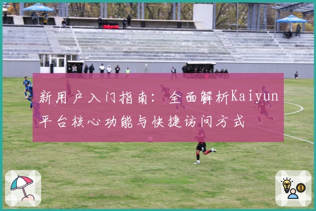 新用户入门指南：全面解析Kaiyun平台核心功能与快捷访问方式