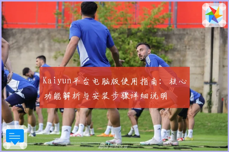 Kaiyun平台电脑版使用指南：核心功能解析与安装步骤详细说明