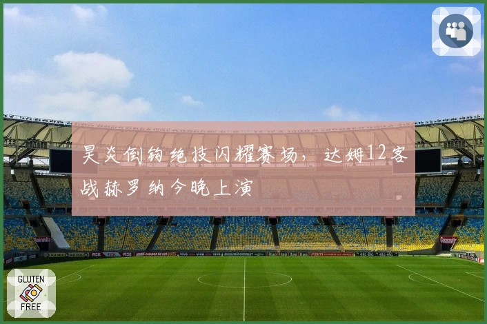 昊炎倒钩绝技闪耀赛场，达姆12客战赫罗纳今晚上演