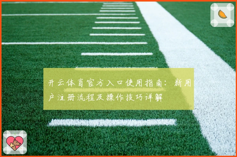 开云体育官方入口使用指南：新用户注册流程及操作技巧详解