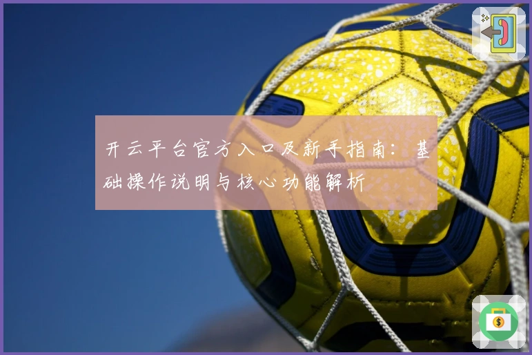 开云平台官方入口及新手指南：基础操作说明与核心功能解析