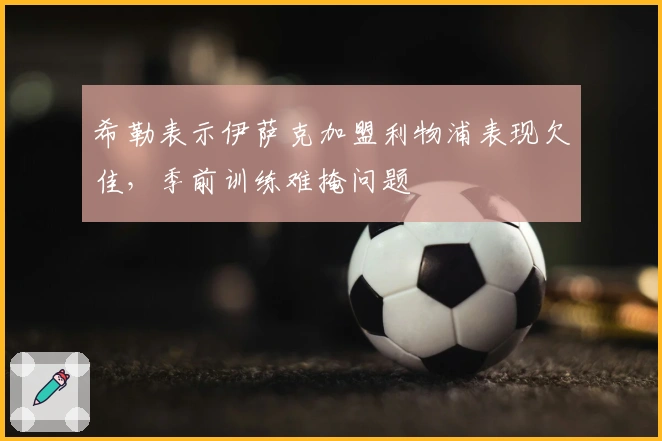 希勒表示伊萨克加盟利物浦表现欠佳，季前训练难掩问题