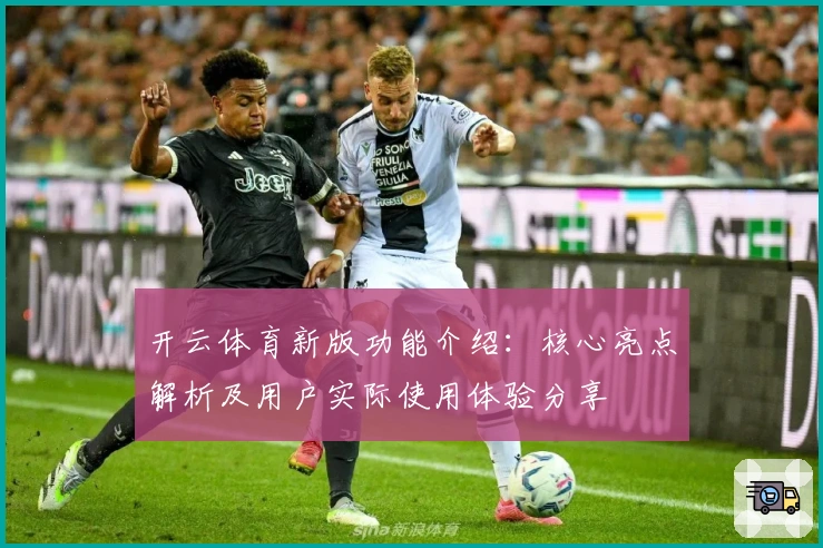 开云体育新版功能介绍：核心亮点解析及用户实际使用体验分享