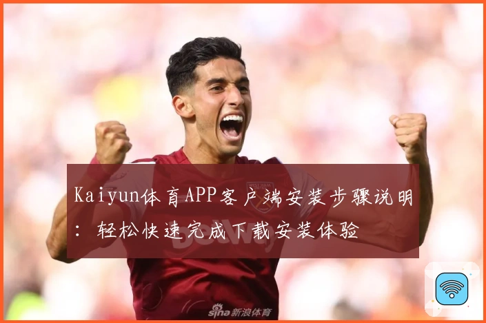 Kaiyun体育APP客户端安装步骤说明：轻松快速完成下载安装体验