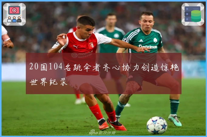 20国104名跳伞者齐心协力创造惊艳世界纪录