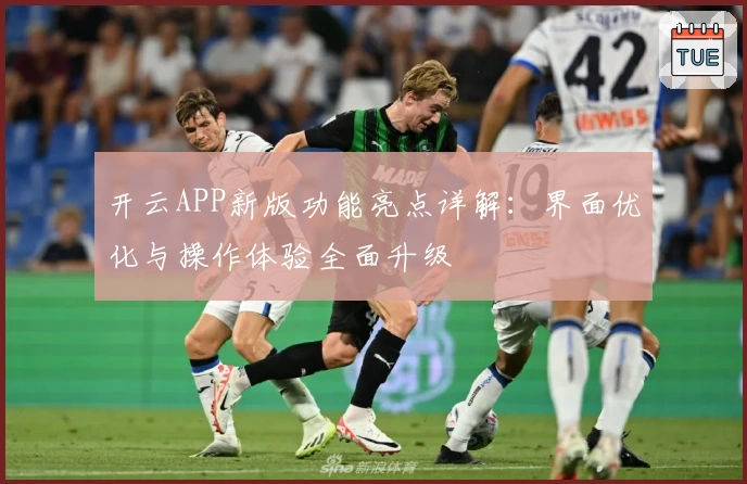 开云APP新版功能亮点详解：界面优化与操作体验全面升级