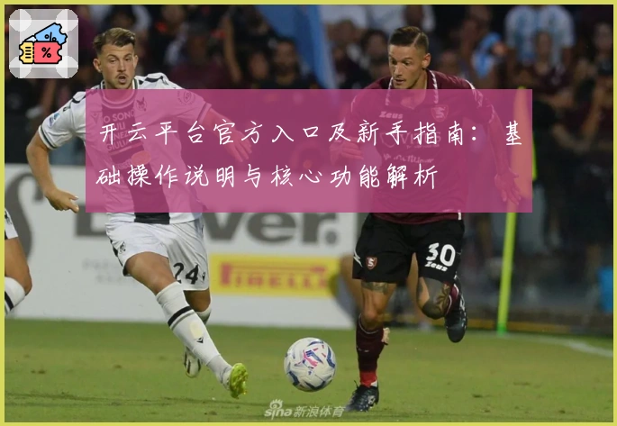 开云平台官方入口及新手指南：基础操作说明与核心功能解析