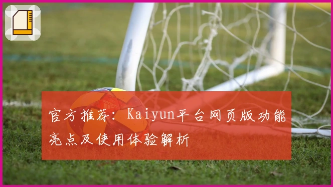 官方推荐：Kaiyun平台网页版功能亮点及使用体验解析