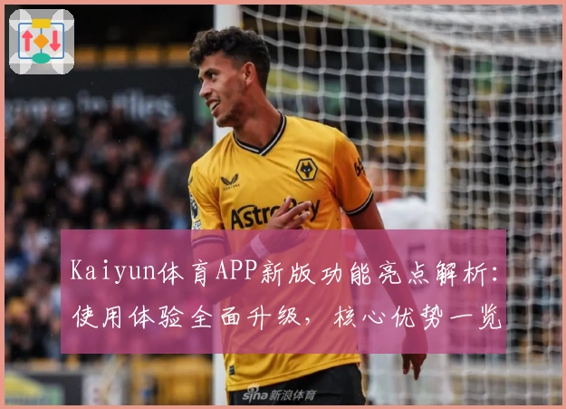 Kaiyun体育APP新版功能亮点解析：使用体验全面升级，核心优势一览