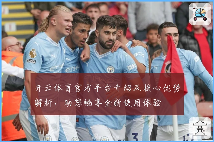 开云体育官方平台介绍及核心优势解析，助您畅享全新使用体验