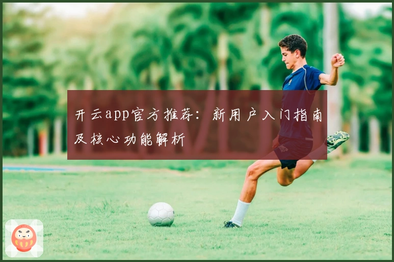 开云app官方推荐：新用户入门指南及核心功能解析