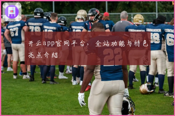 开云app官网平台，全站功能与特色亮点介绍