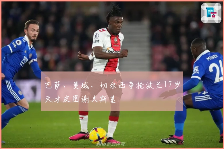 巴萨、曼城、切尔西争抢波兰17岁天才皮图谢夫斯基