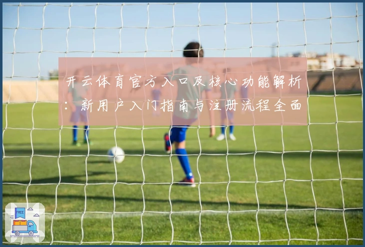 开云体育官方入口及核心功能解析：新用户入门指南与注册流程全面说明