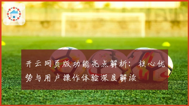 开云网页版功能亮点解析：核心优势与用户操作体验深度解读