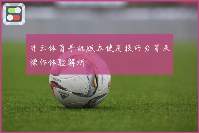 开云体育手机版本使用技巧分享及操作体验解析